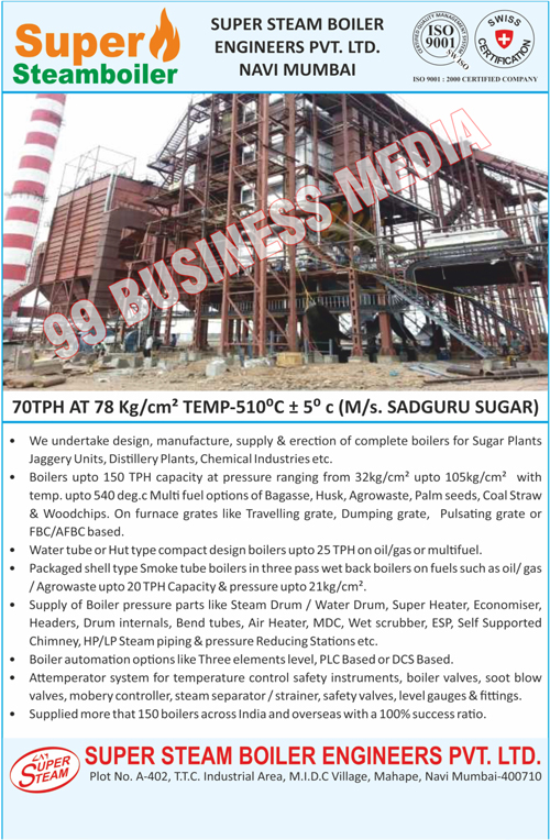 Boilers, Boilers Upto 150 TPHs, Husk, Agrowastes, Palm Seeds, Coal Straws, Woodchips, Furnace Greate like Travelling Grates, Dumping Grates, Pulsating Grates, Fbc Baseds, Afbc Baseds, Water Tubes, Hut Type Compact Design Boilers Upto 25 TPHs, Oil, Gases, Multifuels, Smoke Tube Boilers, Agrowaste Upto 20 TPHs, Pressures, Boiler Pressure Parts like Steam Drums, Water Drums, Super Heaters, Economisers, Headers, Drum Internals, Bend Tubes, Air Heaters, NDCs, Wet Scrubbers, ESPs, Self Supported Chimneys, Hp Steam Pipings, Pressure Reducing Stations, Boiler Automation Options like Three Elements Laevels, Plc Baseds, Dcs Baseds, Temperature Control Safety Instruments Attemperator System , Boiler Valves, Soot Blow Valves, Mobery Controllers, Steam Separators, Strainers, Safety Valves, level Gauges, Gauges Fittings